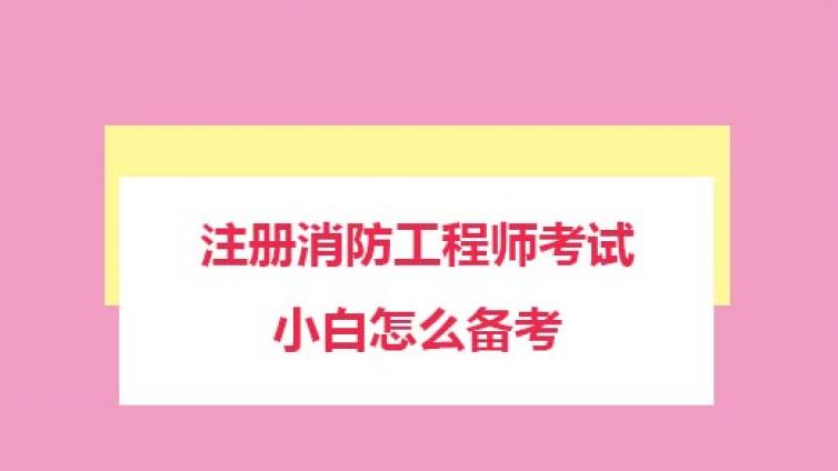 注册消防工程师考试，小白怎么备考